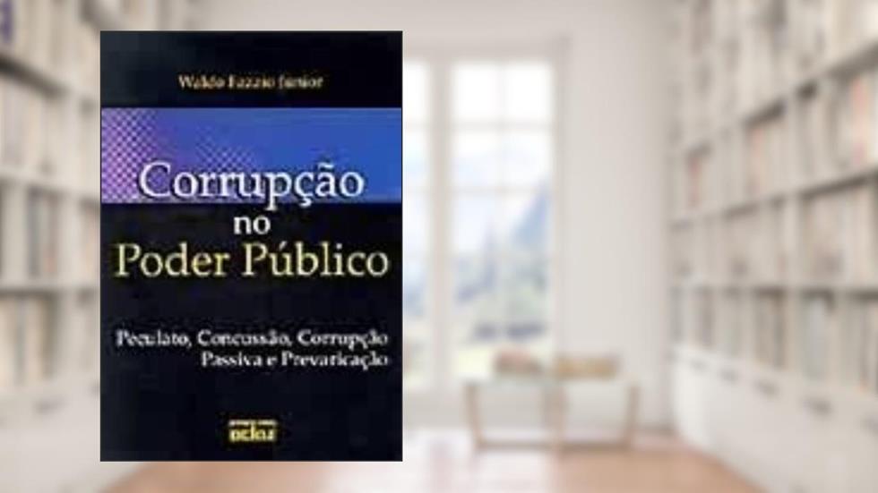 Corrupção no Poder Público. Peculato, Concussão, Corrupção Passiva e Prevaricação, do autor Waldo Fazzio Júnior