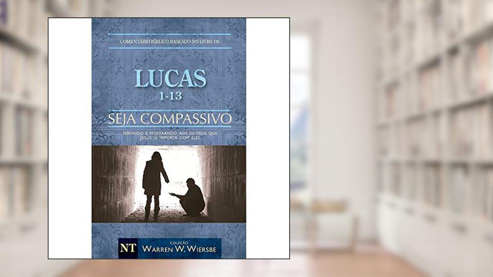 Comentário Bíblico Wiersbe - Seja compassivo - Lucas - Volume 1, do autor Warren Wendel Wiersbe