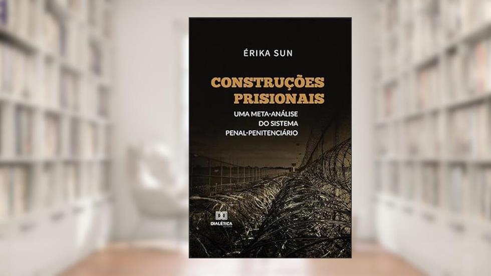 Construções prisionais: uma meta-análise do sistema penal penitenciário, do autor Érika Sun