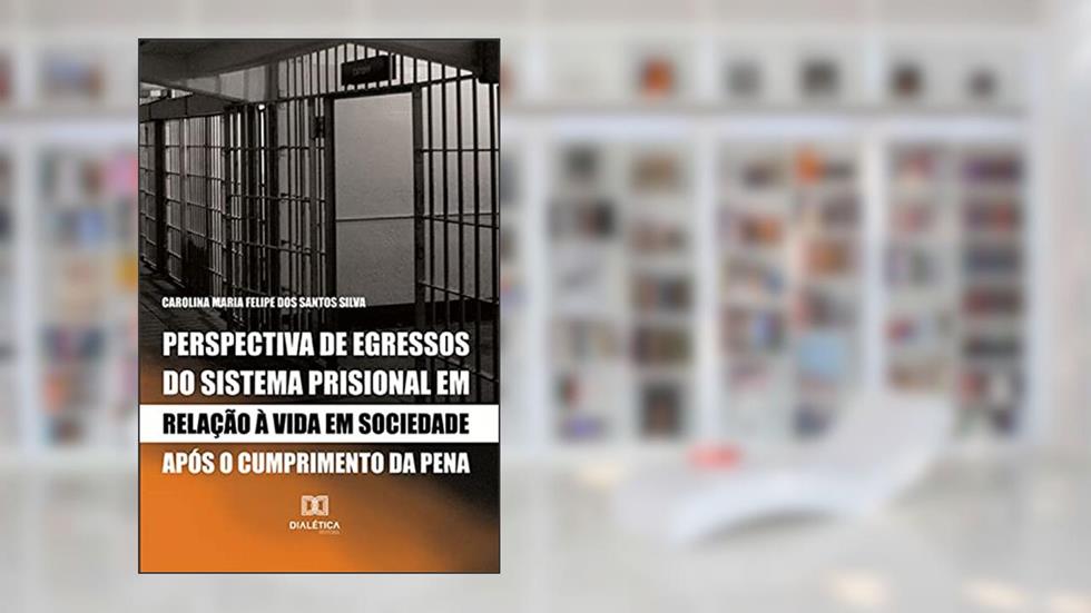 Perspectiva de egressos do sistema prisional em relação à vida em sociedade após o cumprimento da pena, do autor Carolina Maria Felipe dos Santos Silva