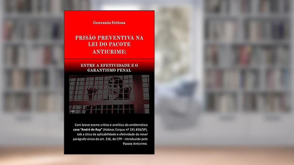 Prisão Preventiva na Lei do Pacote Anticrime: entre a efetividade e o garantismo penal, do autor Geovanio Feitosa