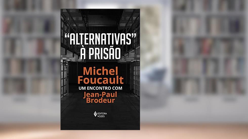 "Alternativas" à prisão: Michel Foucault: um encontro com Jean-Paul Brodeur, do autor Michel Foucault
