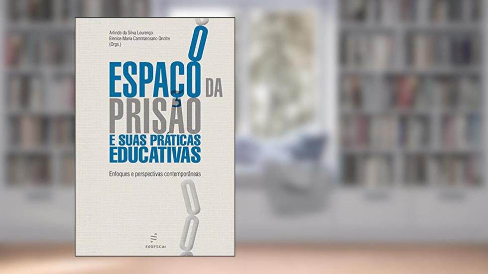 O espaço da prisão e suas práticas educativas: enfoques e perspectivas contemporâneas, do autor Arlindo da Silva Lourenço; Elenice Maria Cammarosano Onofre