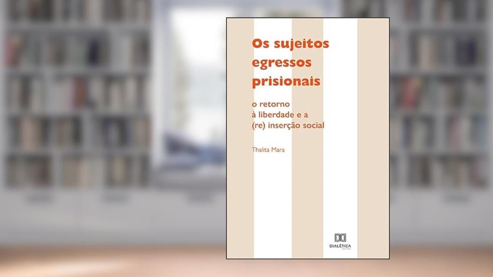 Os sujeitos egressos prisionais: o retorno à liberdade e a (re) inserção social, do autor Thalita Mara dos Santos