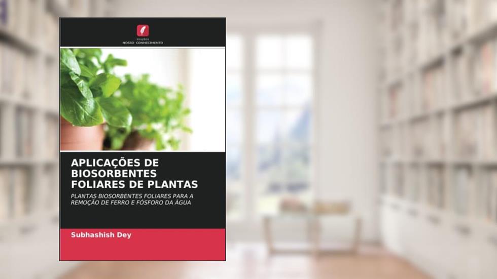 APLICAÇÕES DE BIOSORBENTES FOLIARES DE PLANTAS: PLANTAS BIOSORBENTES FOLIARES PARA A REMOÇÃO DE FERRO E FÓSFORO DA ÁGUA, do autor Subhashish Dey