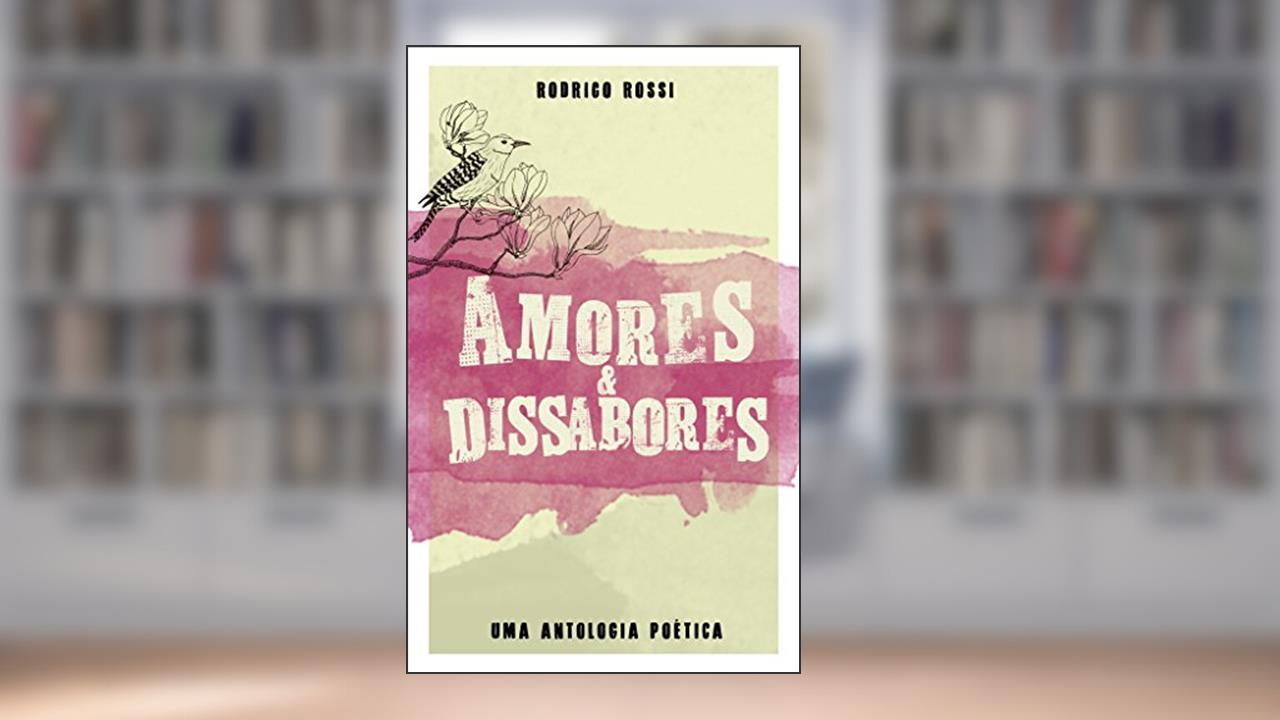 Amores e Dissabores: Uma antologia poética, do autor Rodrigo Rossi