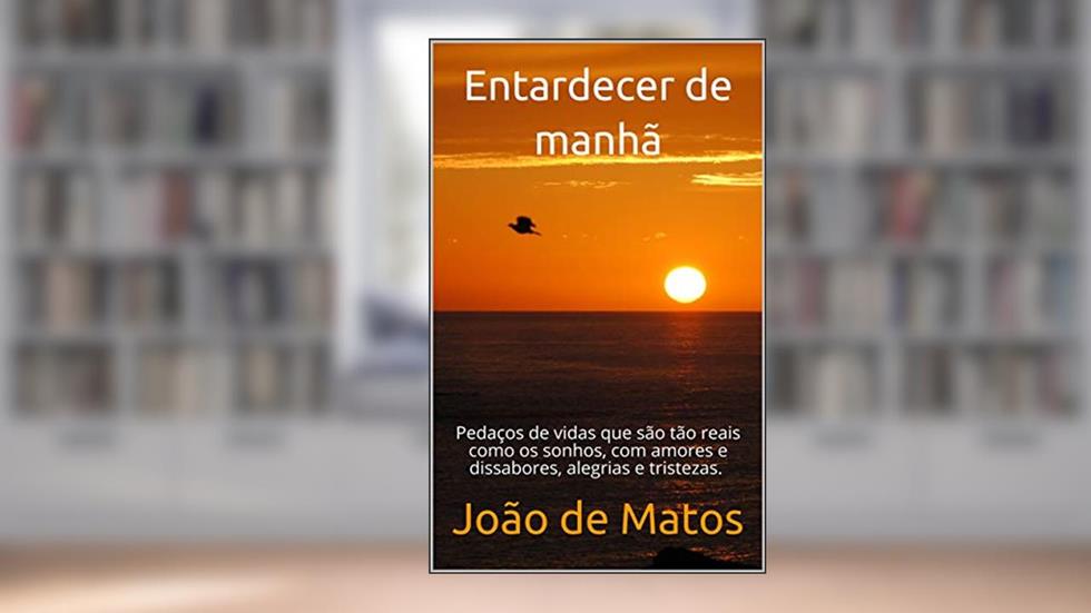 Entardecer de manhã: Pedaços de vidas que são tão reais como os sonhos, com amores e dissabores, alegrias e tristezas., do autor João de Matos