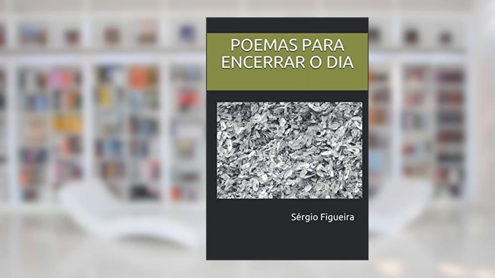 POEMAS PARA ENCERRAR O DIA (Portuguese Edition), do autor Sérgio Figueira