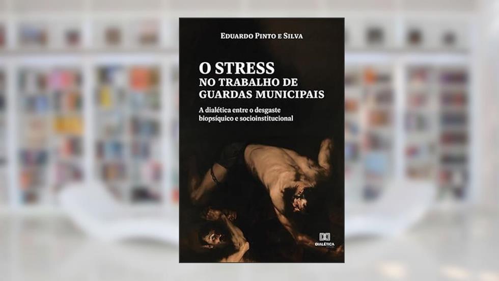 O stress no trabalho de guardas municipais: a dialética entre o desgaste biopsíquico e socioinstitucional, do autor Eduardo Pinto e Silva