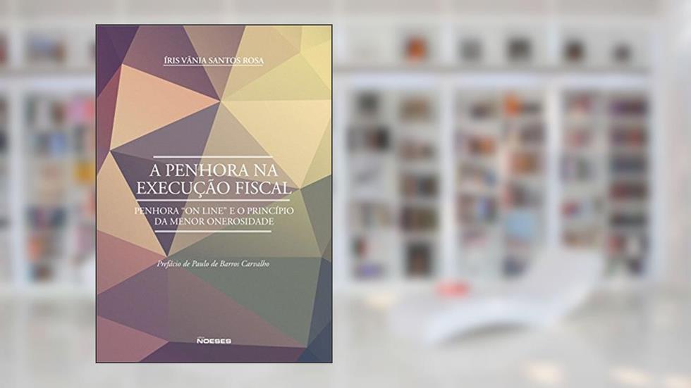 A Penhora na Execução Fiscal: Penhora "on Line" e o Princípio da Menor Onerosidade, do autor Íris Vânia Santos Rosa