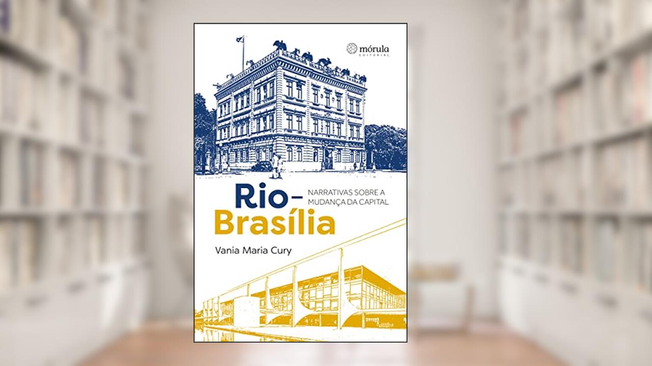 Rio-Brasília: Narrativas Sobre a Mudança da Capital, do autor Vania Maria Cury