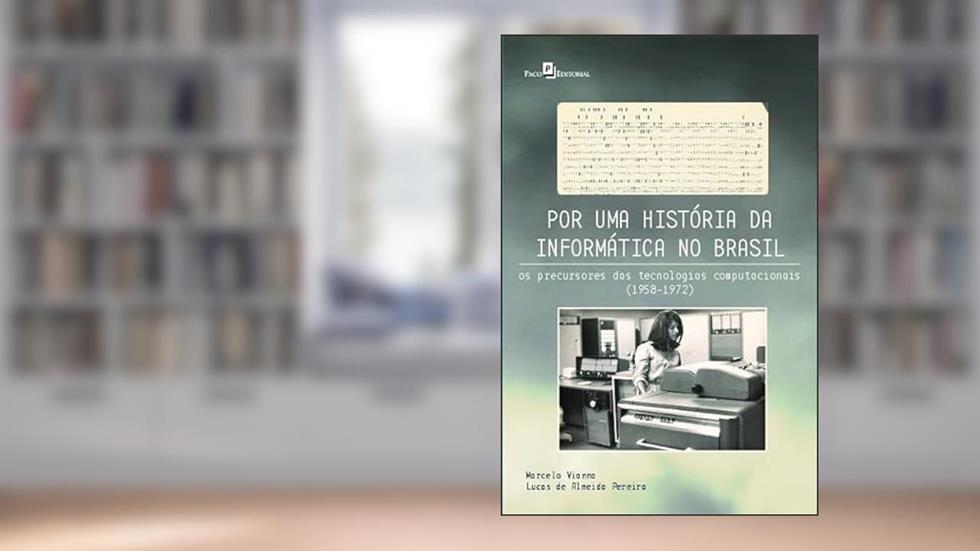 Por uma História da Informática no Brasil: os Precursores das Tecnologias Computacionais (1958-1972), do autor Marcelo Vianna; Lucas de Almeida Pereira