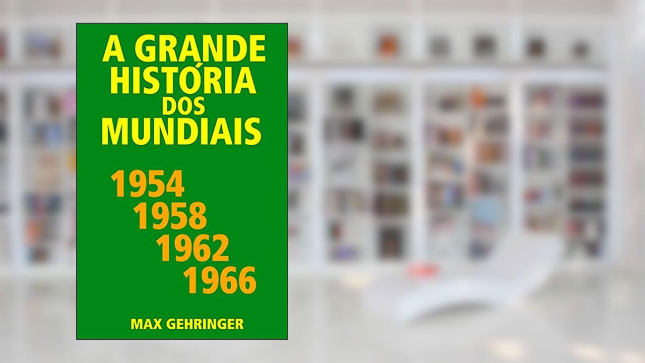 A grande história dos mundiais 1954, 1958, 1962, 1966, do autor Max Gehringer