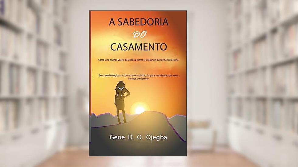 A SABEDORIA Do CASAMENTO: Como uma mulher, você é desafiado a tomar seu lugar em cumprir o seu destino, do autor Joshua Jogo; Gene D O Ojegba