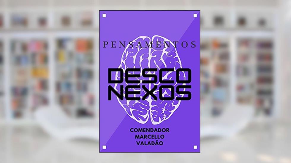 Pensamentos Desconexos: Vagando pela mente (Entendimento sobre os pensamentos por Marcello Valadão), do autor Comendador Marcello Valadão