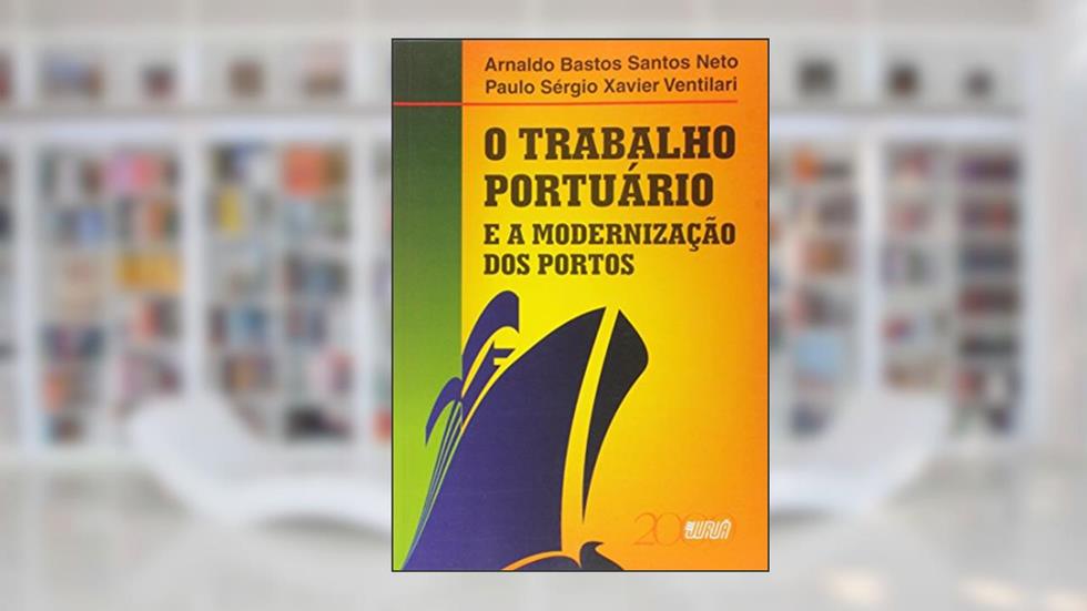 Trabalho Portuário e a Modernização dos Portos, O, do autor Arnaldo Bastos Santos Neto; Paulo Ségio Xavier Ventilari