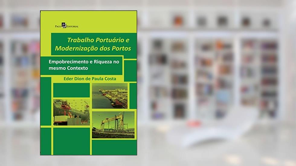 Trabalho Portuário e Modernização dos Portos: Empobrecimento e Riqueza no Mesmo Contexto, do autor Eder Dion De Paula Costa