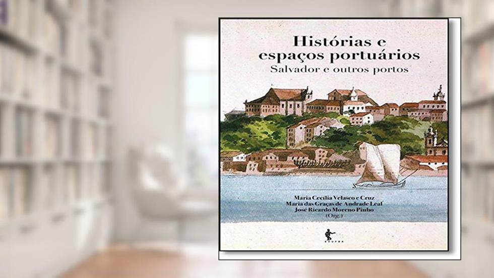 Histórias e Espaços Portuários. Salvador e Outros Portos, do autor Maria Cecília Velasco e Cruz