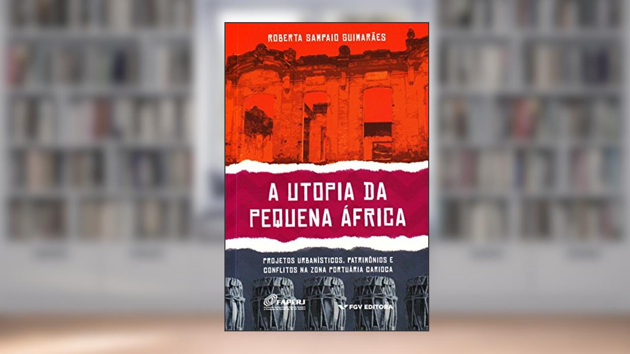 A Utopia da Pequena áfrica: Projetos Urbanísticos, Patrimônios e Conflitos na Zona Portuária Carioca, do autor Roberta Sampaio Guimaraes