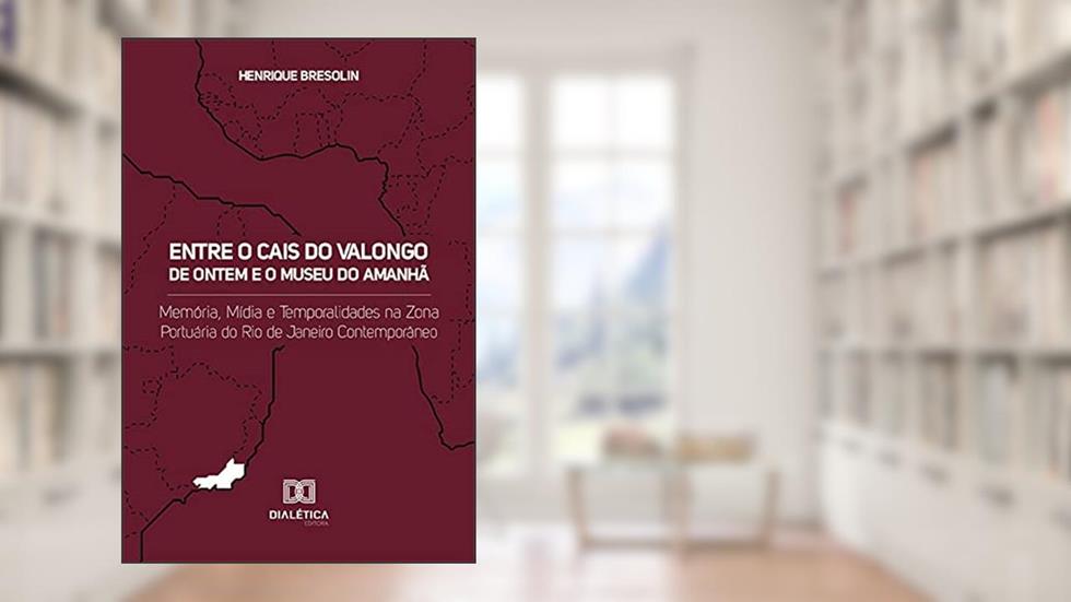 Entre o Cais do Valongo de ontem e o Museu do Amanhã: memória, mídia e temporalidades na zona portuária do Rio de Janeiro contemporâneo, do autor Henrique Bresolin