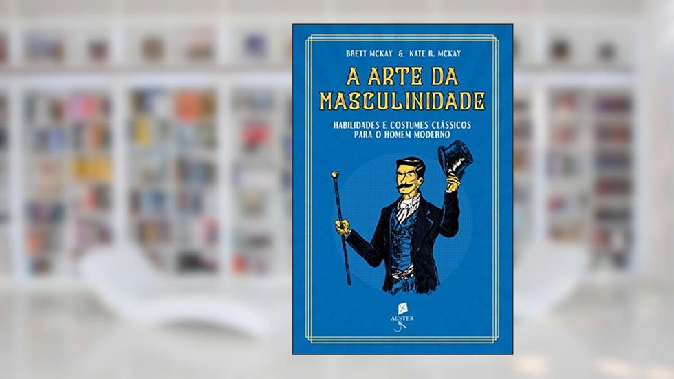 A Arte Da Masculinidade - Habilidades E Costumes Clássicos Para O Homem Moderno, do autor Brett Mckay; kate Mckay
