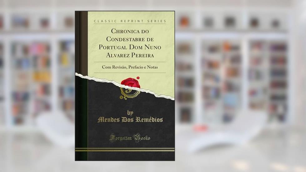 Chronica do Condestabre de Portugal Dom Nuno Alvarez Pereira: Com Revisão, Prefacio e Notas (Classic Reprint), do autor Mendes Dos Remédios