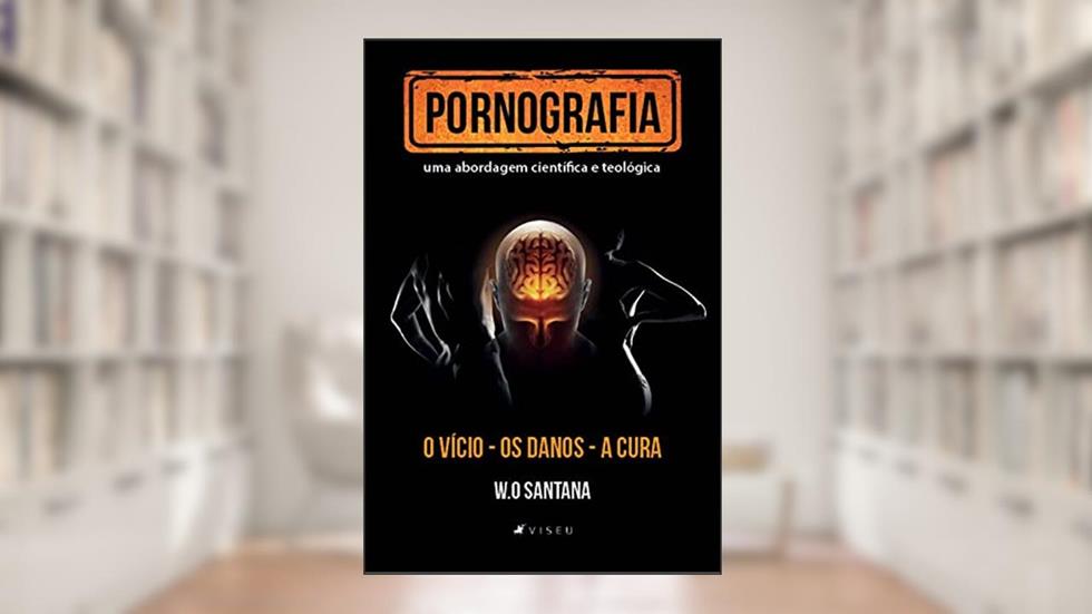 Pornografia, uma abordagem cienti?fica e teolo?gica: o vício, os danos e a cura, do autor W. O. Santana