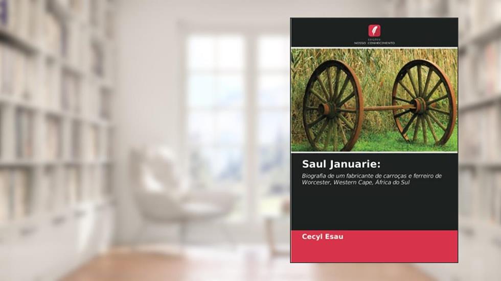 Saul Januarie:: Biografia de um fabricante de carroças e ferreiro de Worcester, Western Cape, África do Sul, do autor Cecyl Esau