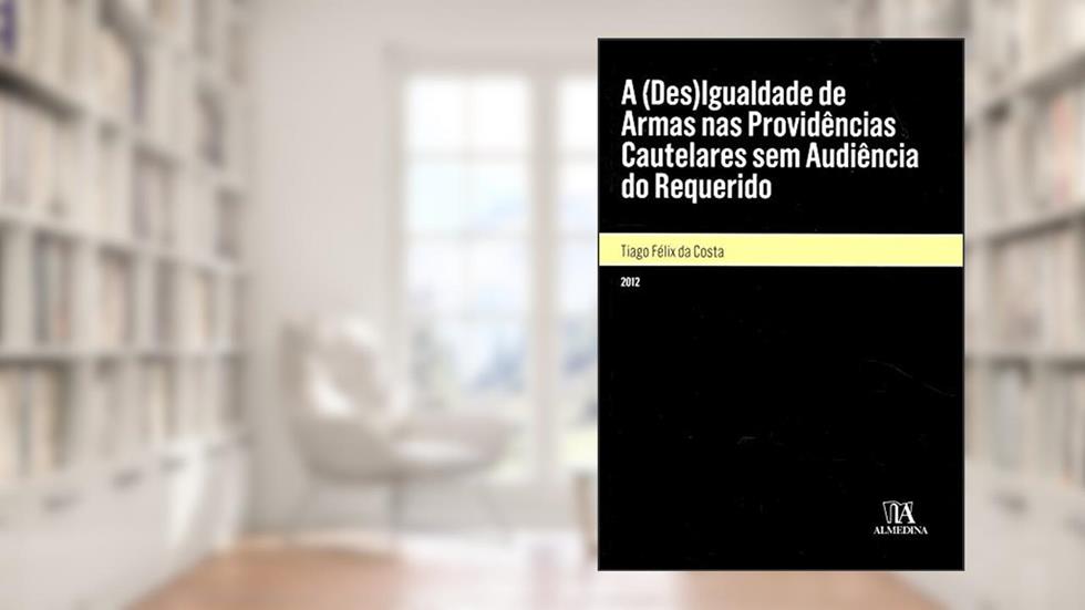 A (des)igualdade de Armas nas Providências Cautelares sem Audiência do Requerido, do autor Tiago Felix Da Costa