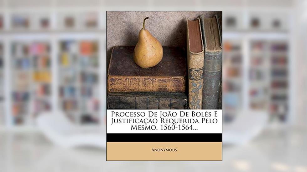 Processo De João De Bolés E Justificação Requerida Pelo Mesmo. 1560-1564..., do autor Anonymous