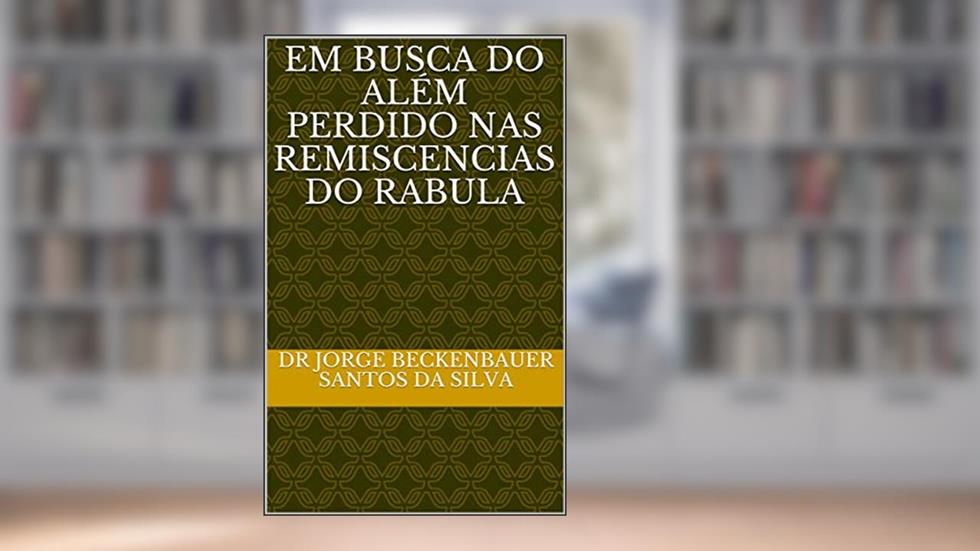 EM BUSCA DO ALÉM PERDIDO NAS REMISCENCIAS DO RABULA, do autor DR JORGE BECKENBAUER SANTOS DA SILVA