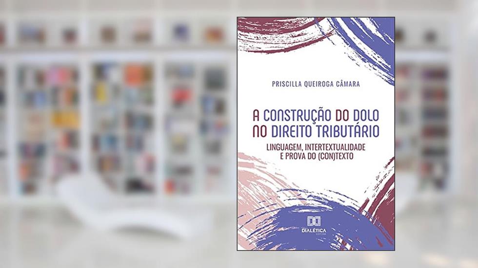 A construção do dolo no direito tributário: linguagem, intertextualidade e prova do (con)texto, do autor Priscilla Queiroga Câmara