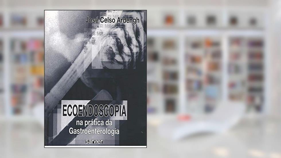 Ecoendoscopia na prática da Gastroenterologia, do autor José Celso Ardengh
