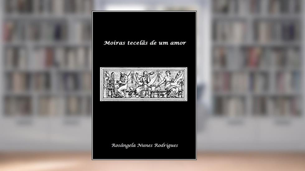 Moiras tecelãs de um amor, do autor Rosângela Nunes Rodrigues