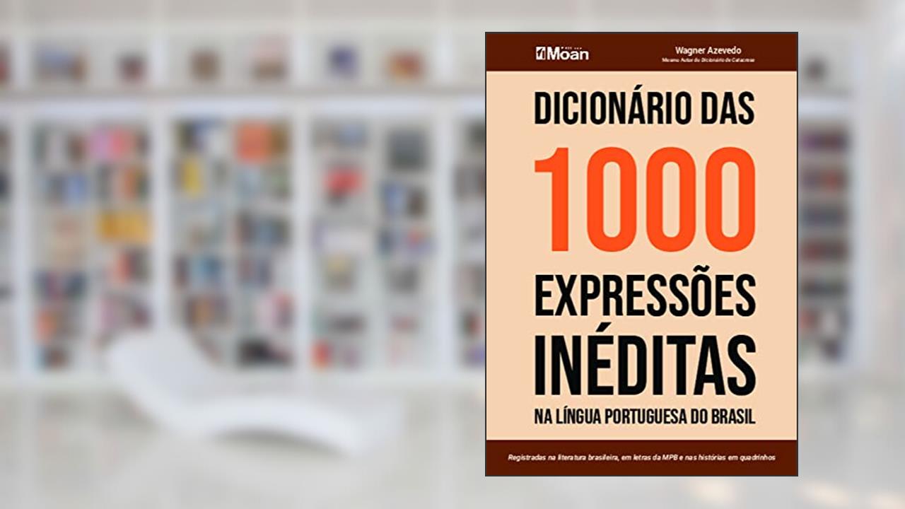 Dicionário das 1000 Expressões Inéditas na Língua Portuguesa do Brasil: Registradas na Literatura Brasileira, em Letras da MPB e nas Histórias em Quadrinhos, do autor Wagner Azevedo