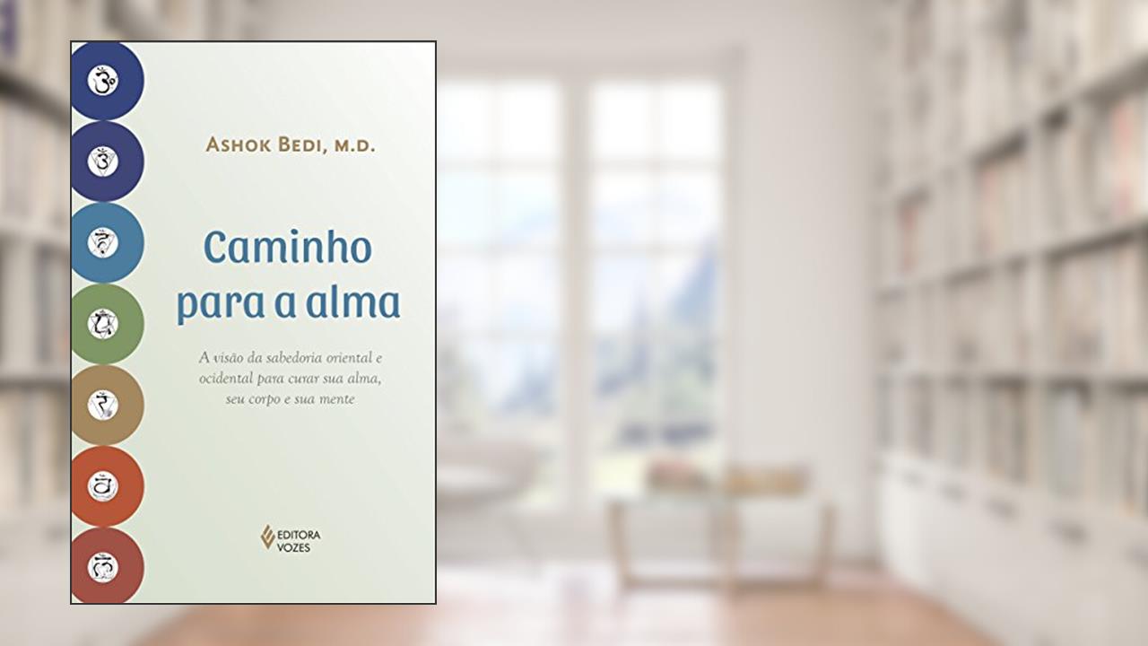 Caminho para a alma: A visão da sabedoria oriental e ocidental para curar sua alma, seu corpo e sua mente, do autor Ashok Bedi