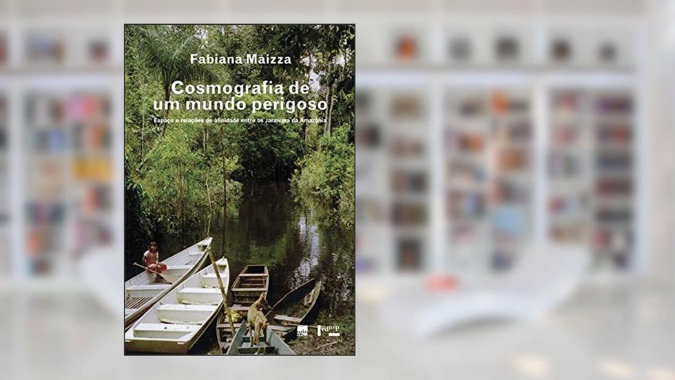 Cosmografia de um Mundo Perigoso: Espaço e Relações de Afinidade Entre os Jarawara da Amazônia, do autor Fabiana Maizza