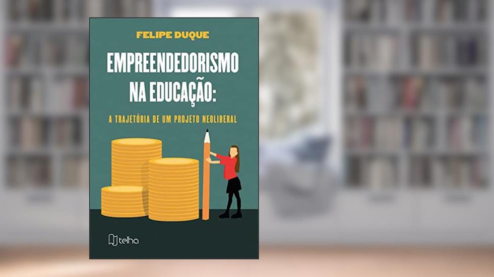 Empreendedorismo na Educação: a Trajetória de um Projeto Neoliberal, do autor Felipe Duque