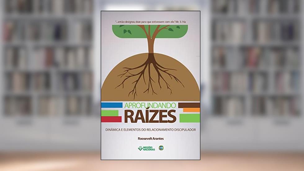 Aprofundando Raízes: Dinâmica e Elementos do Relacionamento Discipulador (Igreja Multiplicadora Livro 4), do autor Roosevelt Arantes