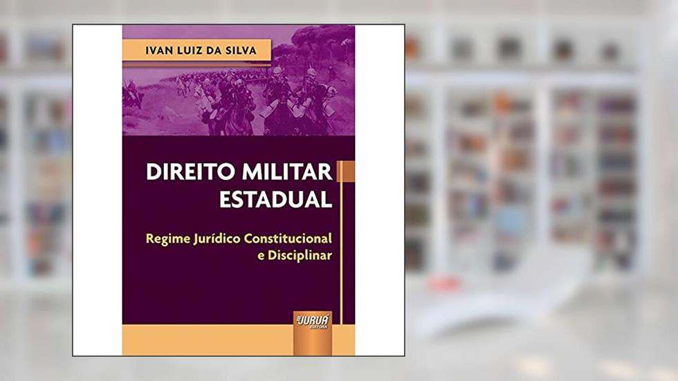 Direito Militar Estadual - Regime Jurídico Constitucional e Disciplinar, do autor Ivan Luiz da Silva