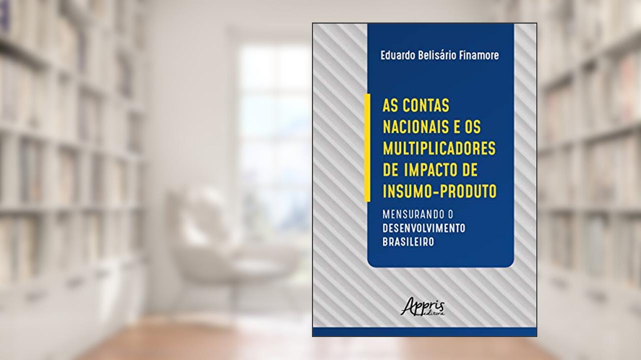 As contas nacionais e os multiplicadores de impacto de insumo-produto: mensurando o desenvolvimento brasileiro, do autor Eduardo Belisário Finamore