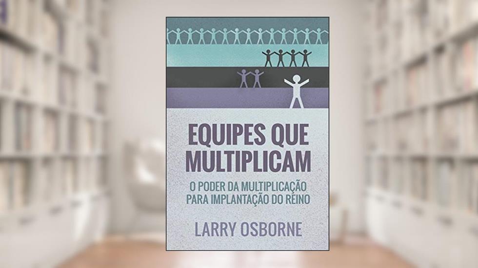 Equipes que multiplicam: O poder da multiplicação para implantação do reino, do autor Larry Osborne
