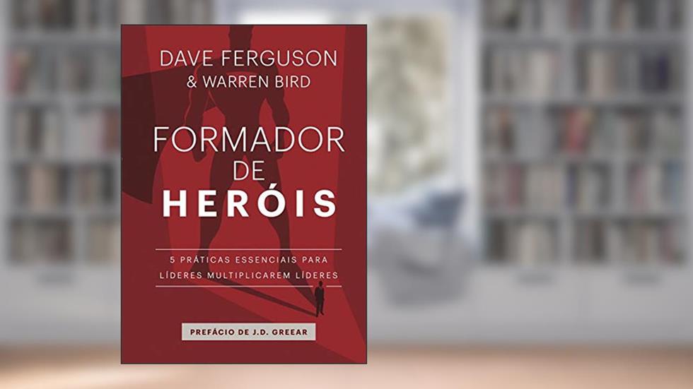 Formador de heróis: 5 práticas essenciais para líderes multiplicarem líderes, do autor Dave Ferguson; Warren Bird; Nataniel Gomes