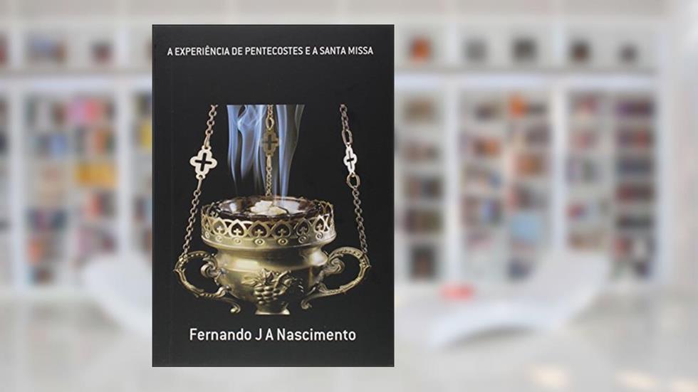 A Experiência de Pentecostes e a Santa Missa, do autor Fernando J. A. Nascimento