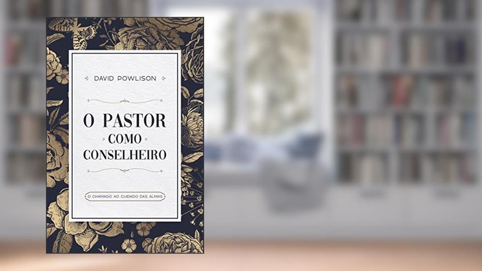 O pastor como conselheiro: O chamado ao cuidado das almas, do autor David Powlison