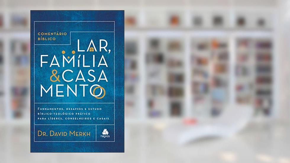 Comentário bíblico lar, família & casamento: Fundamentos, desafios e estudo bíblico-teológico prático para líderes, conselheiros e casais, do autor David Merkh