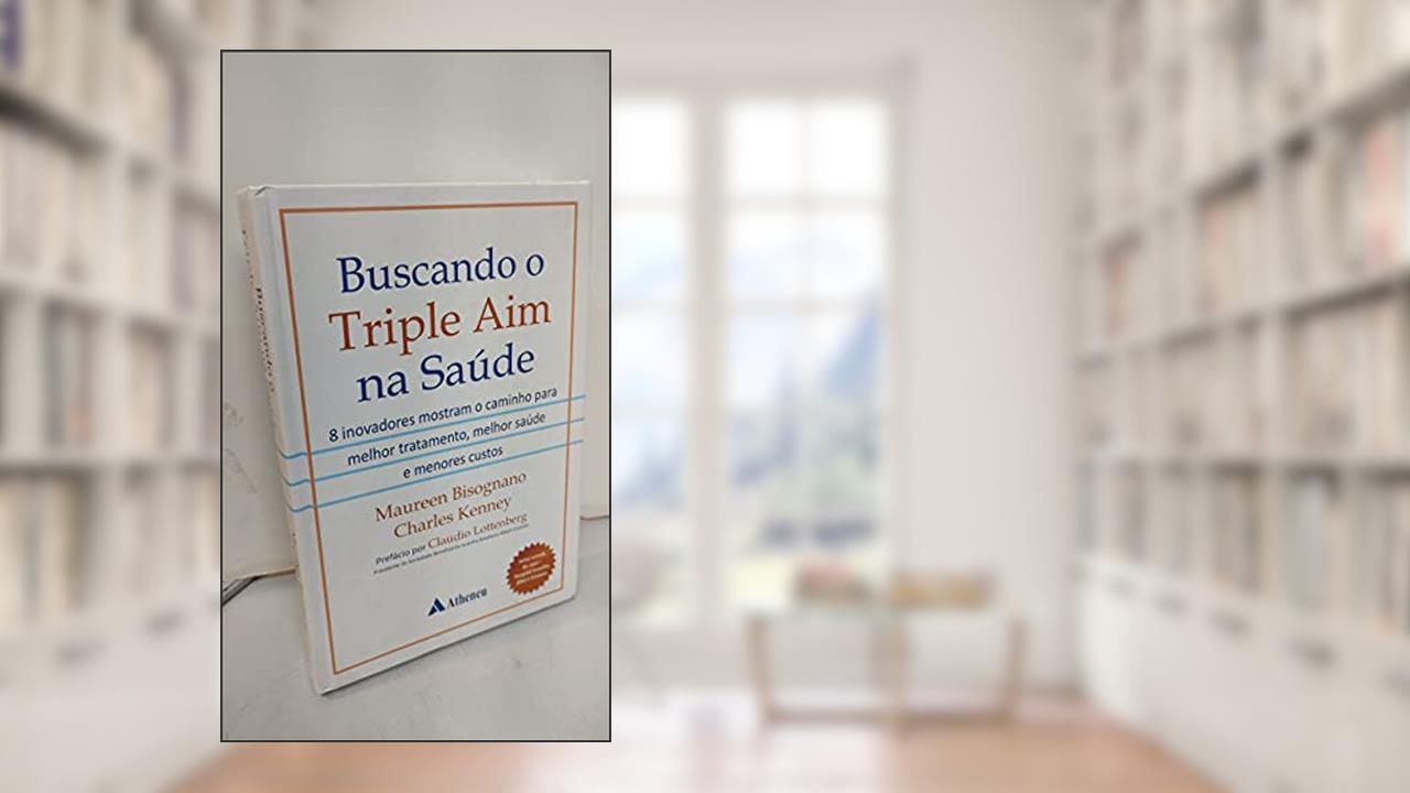 Buscando o Triple Aim na Saúde: 8 Inovadores Mostram o Caminho Para Melhor Tratamento, Melhor Saúde e Menores Custos, do autor Maureen Bisognano; Charles Kenney