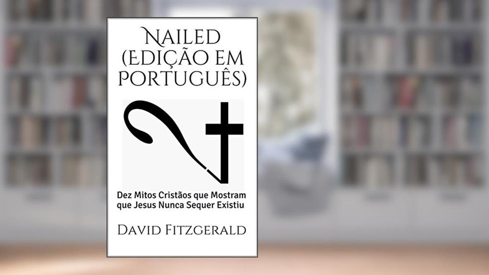 Nailed (Edição em Português): Dez Mitos Cristãos que Mostram que Jesus Nunca Sequer Existiu, do autor David Fitzgerald
