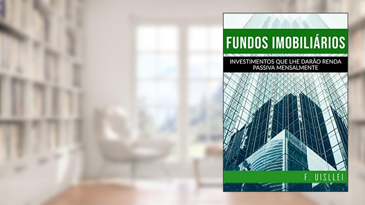 Fundos Imobiliários: Investimentos que lhe darão renda passiva mensalmente, do autor F. Uisllei Araújo