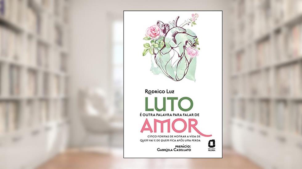 Luto é outra palavra para falar de amor: Cinco formas de honrar a vida de quem vai e de quem fica após uma perda, do autor Rodrigo Luz